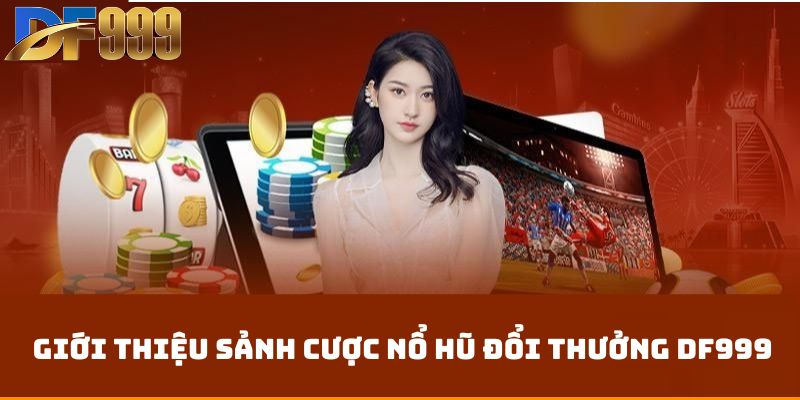 Giới thiệu sảnh cược nổ hũ đổi thưởng df999 